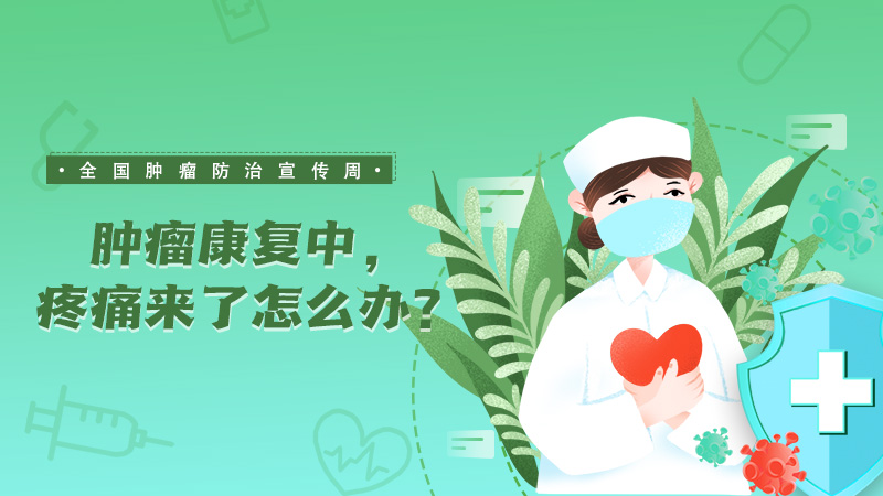 全國腫瘤防治宣傳周|腫瘤康復中，疼痛來了怎么辦？